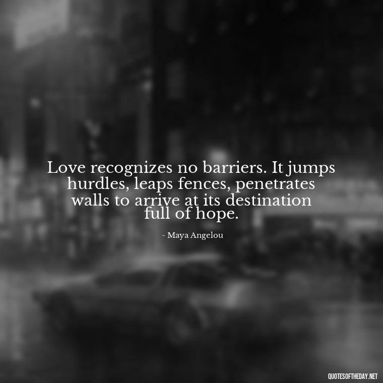 Love recognizes no barriers. It jumps hurdles, leaps fences, penetrates walls to arrive at its destination full of hope. - Couple Romantic True Love Quotes