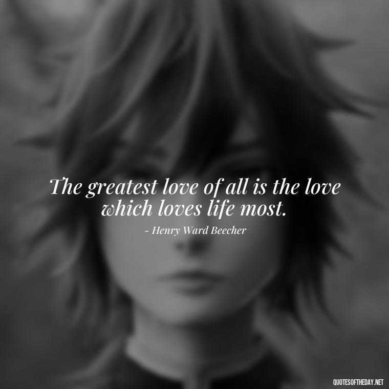 The greatest love of all is the love which loves life most. - Quotes For My Daughter On Love