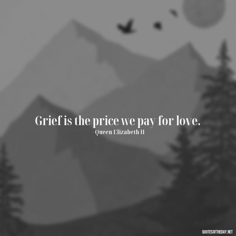 Grief is the price we pay for love. - Death Quotes For Loved One