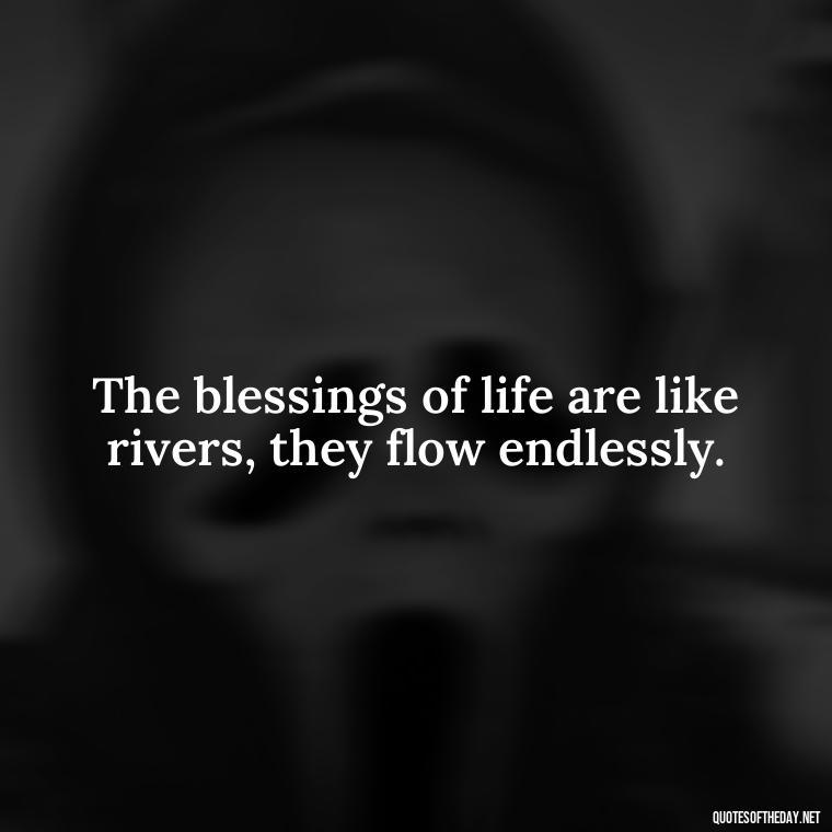 The blessings of life are like rivers, they flow endlessly. - Short Blessings Quotes