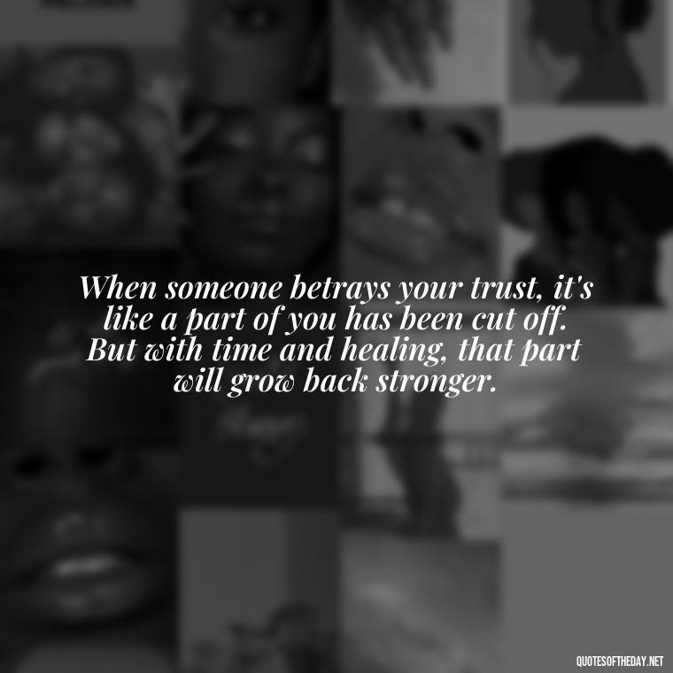 When someone betrays your trust, it's like a part of you has been cut off. But with time and healing, that part will grow back stronger. - Betrayal Fake Love Quotes