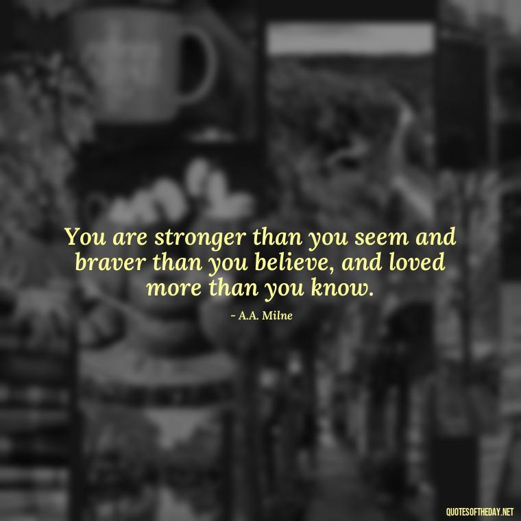 You are stronger than you seem and braver than you believe, and loved more than you know. - Quotes About The People You Love