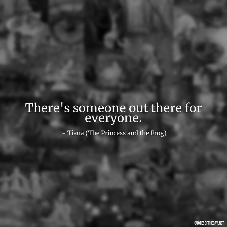 There's someone out there for everyone. - Love Quotes In Disney Movies