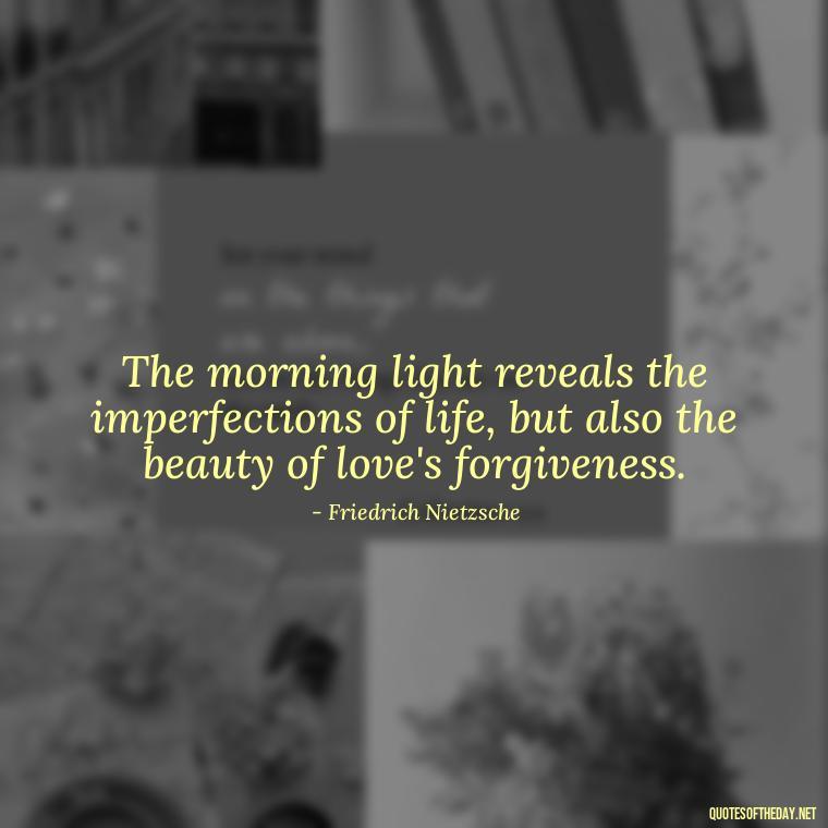 The morning light reveals the imperfections of life, but also the beauty of love's forgiveness. - Quotes About Mornings And Love