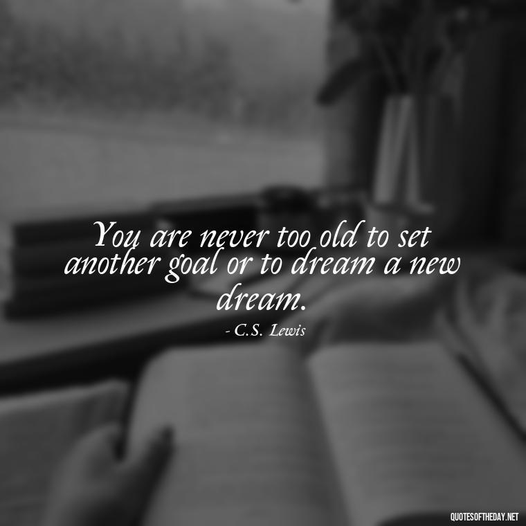 You are never too old to set another goal or to dream a new dream. - Short Quotes About Work