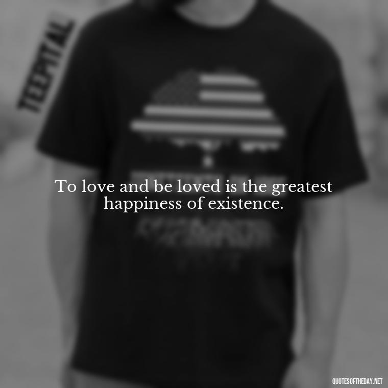 To love and be loved is the greatest happiness of existence. - Quotes About Seeking Love