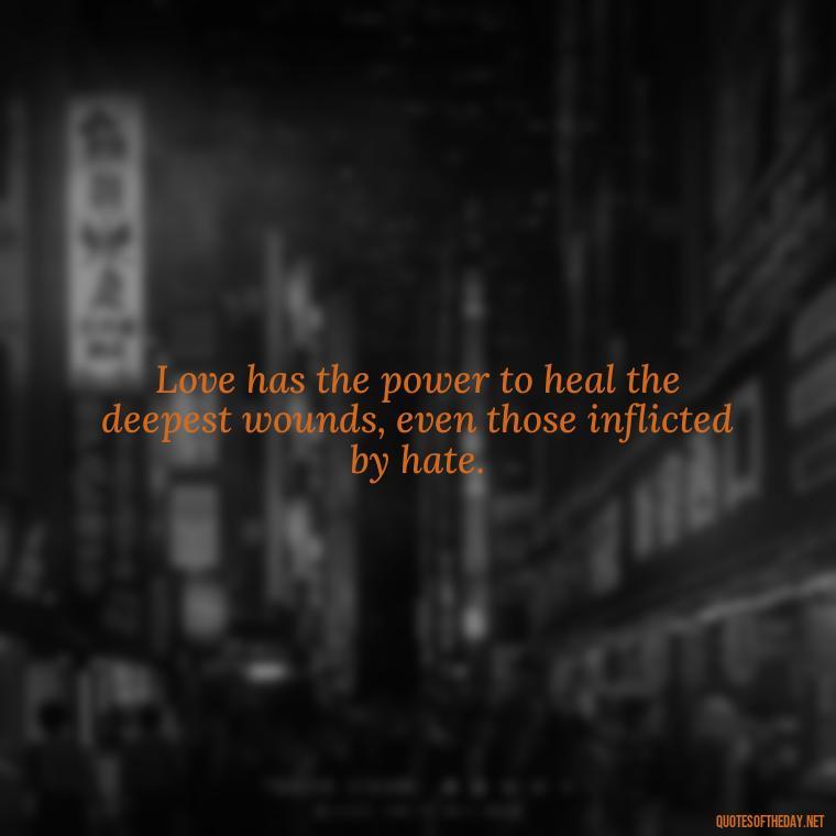 Love has the power to heal the deepest wounds, even those inflicted by hate. - Martin Luther King Jr Quotes Love