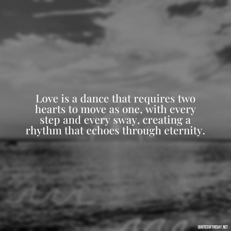 Love is a dance that requires two hearts to move as one, with every step and every sway, creating a rhythm that echoes through eternity. - Love Obsessed Quotes