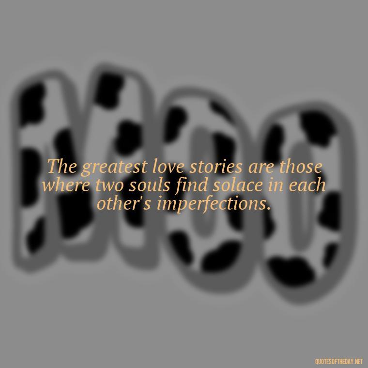 The greatest love stories are those where two souls find solace in each other's imperfections. - Deep Meaning Of Love Quotes