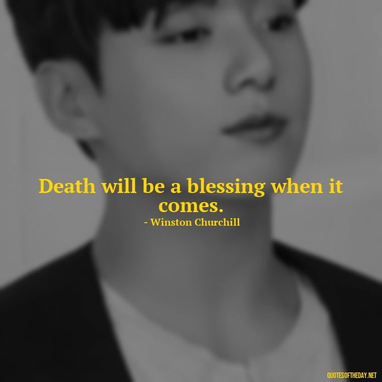 Death will be a blessing when it comes. - Quotes About Death Of Loved One