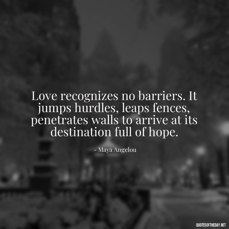 Love recognizes no barriers. It jumps hurdles, leaps fences, penetrates walls to arrive at its destination full of hope. - Lie In Love Quotes