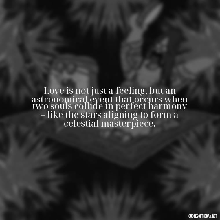 Love is not just a feeling, but an astronomical event that occurs when two souls collide in perfect harmony – like the stars aligning to form a celestial masterpiece. - Quotes About Love And The Stars