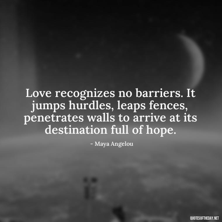 Love recognizes no barriers. It jumps hurdles, leaps fences, penetrates walls to arrive at its destination full of hope. - Love And Imperfection Quotes