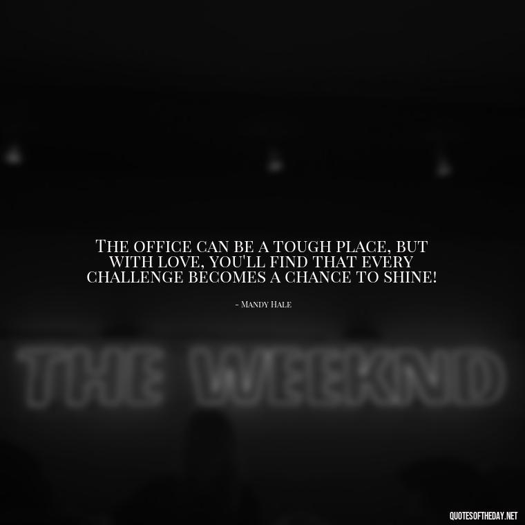 The office can be a tough place, but with love, you'll find that every challenge becomes a chance to shine! - Love Office Quotes