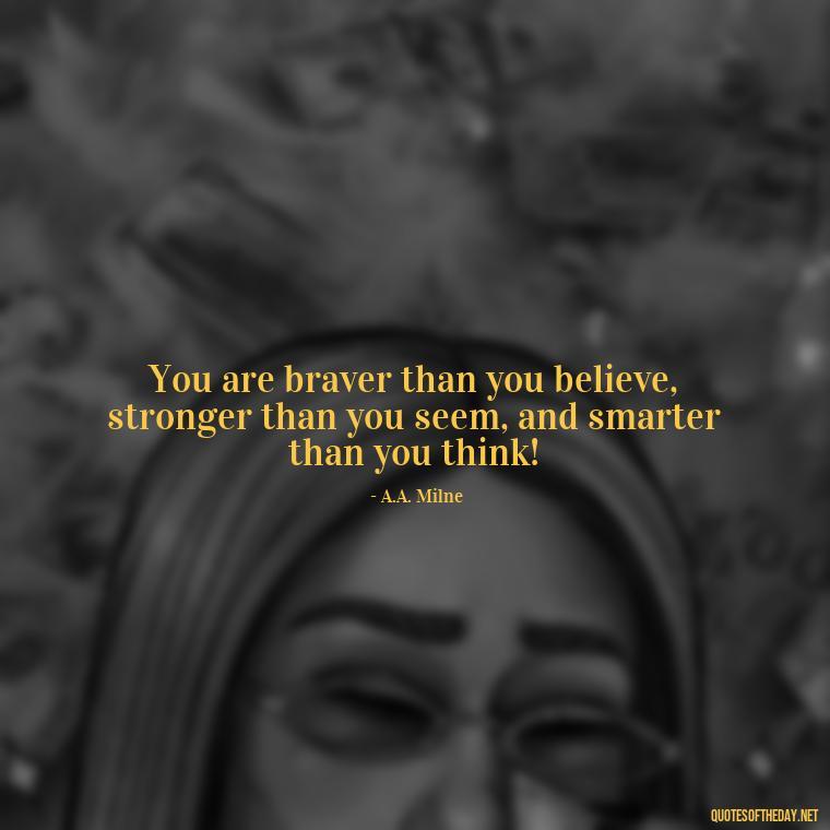 You are braver than you believe, stronger than you seem, and smarter than you think! - Dr Seuss Quote About Love And Weirdness