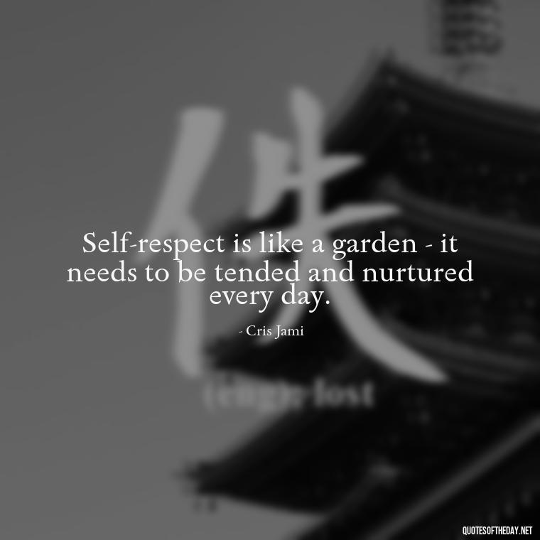 Self-respect is like a garden - it needs to be tended and nurtured every day. - Love Self Respect Quotes