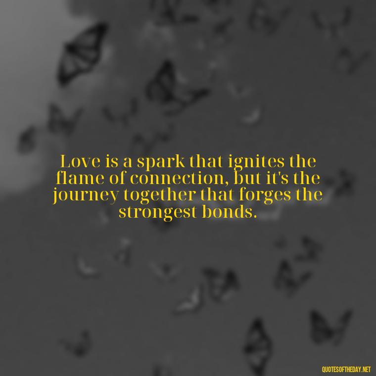 Love is a spark that ignites the flame of connection, but it's the journey together that forges the strongest bonds. - Love New Relationship Quotes