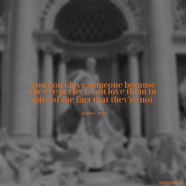 You don't love someone because they're perfect, you love them in spite of the fact that they're not. - Johnny Depp Quotes About Love