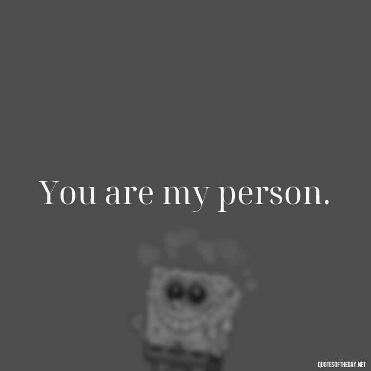 You are my person. - Love Quotes For The Man You Love