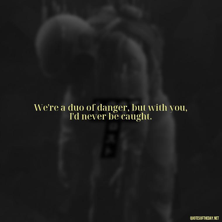 We're a duo of danger, but with you, I'd never be caught. - Couple Gangster Love Quotes