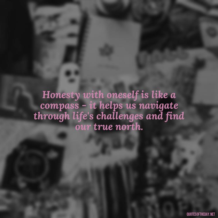 Honesty with oneself is like a compass - it helps us navigate through life's challenges and find our true north. - Love And Honesty Quotes