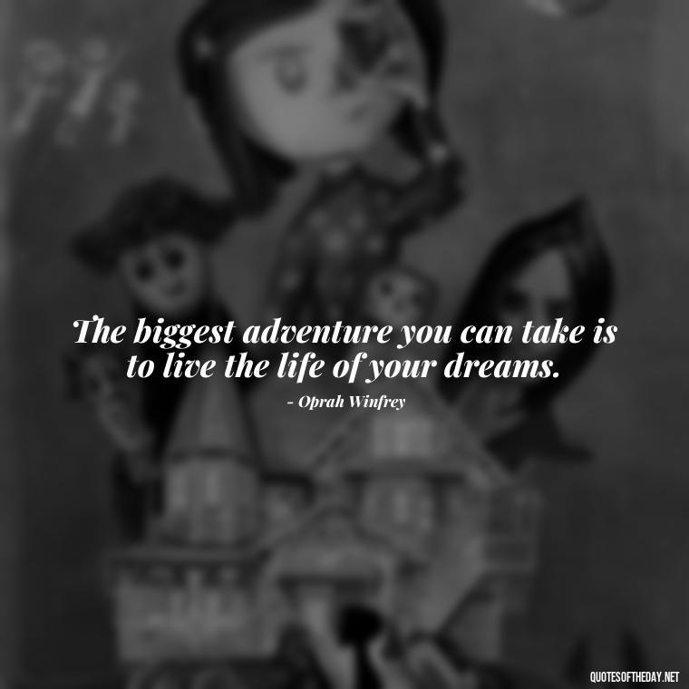 The biggest adventure you can take is to live the life of your dreams. - Short Real Quotes