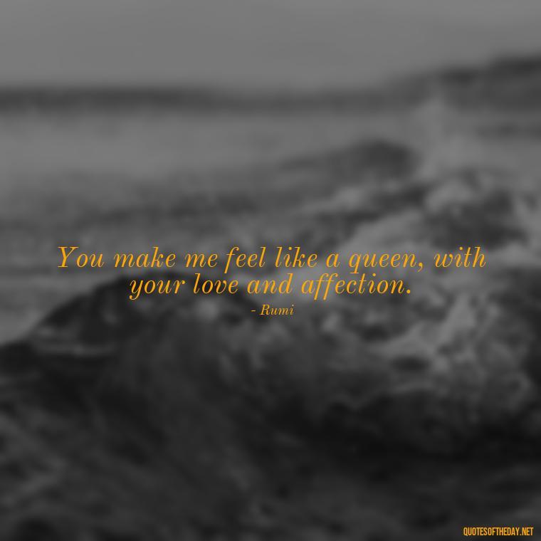 You make me feel like a queen, with your love and affection. - Love Quotes From A Woman To A Man