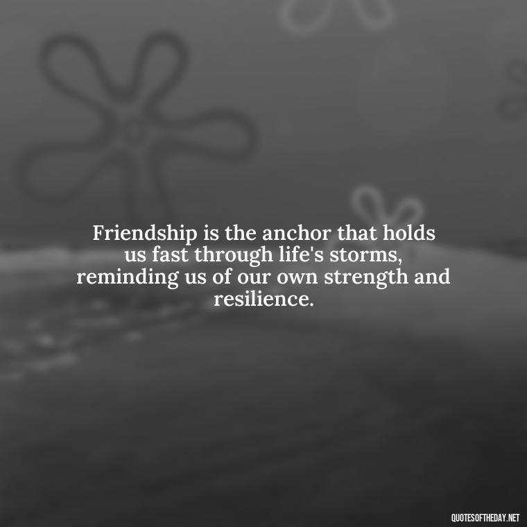 Friendship is the anchor that holds us fast through life's storms, reminding us of our own strength and resilience. - Love Quotes And Friendship Quotes