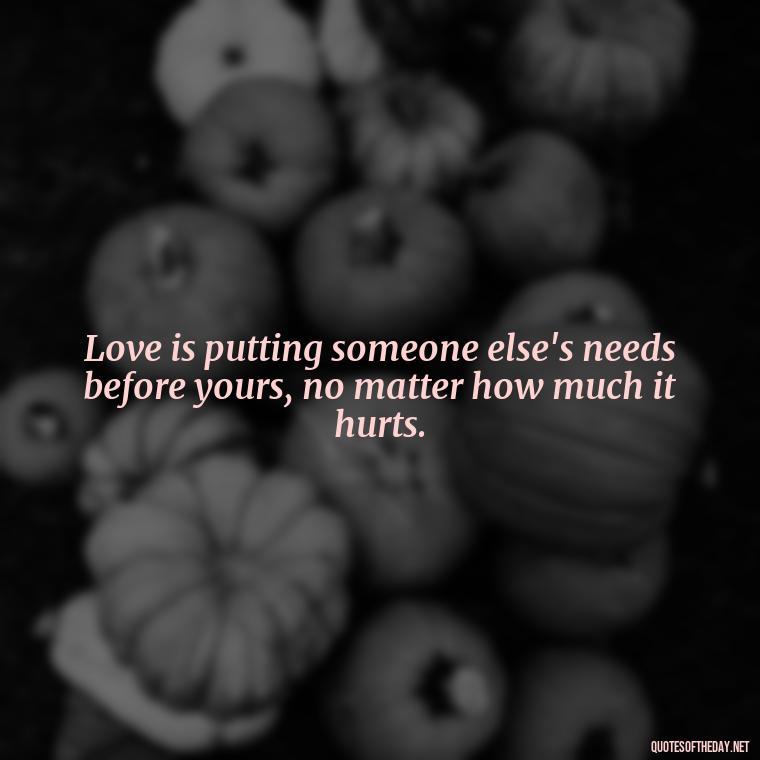 Love is putting someone else's needs before yours, no matter how much it hurts. - Disney Love Quotes Wedding