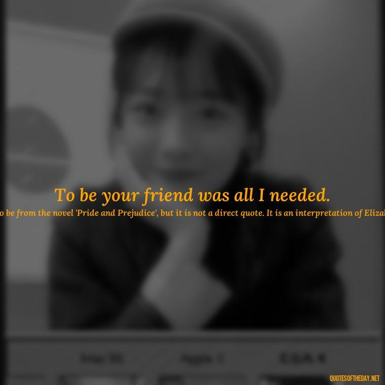 To be your friend was all I needed. - Classic Literature Quotes About Love