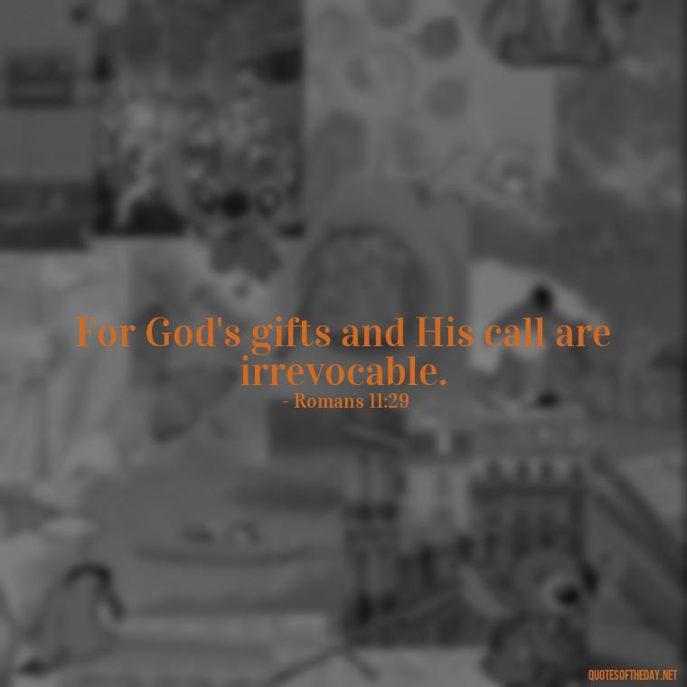 For God's gifts and His call are irrevocable. - Bible Quotes On God'S Love