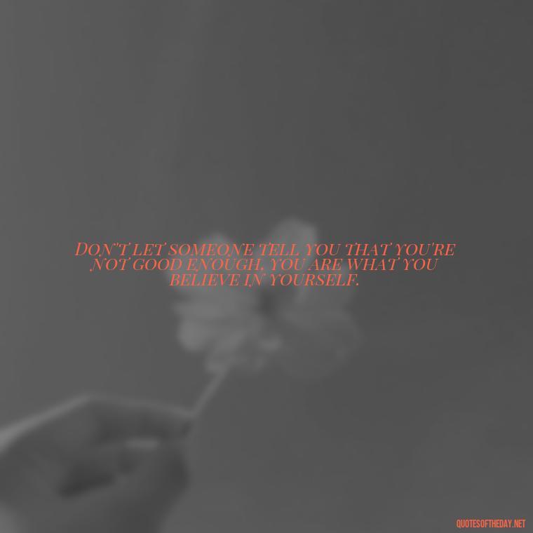 Don't let someone tell you that you're not good enough, you are what you believe in yourself. - Let Them Judge You Short Quotes