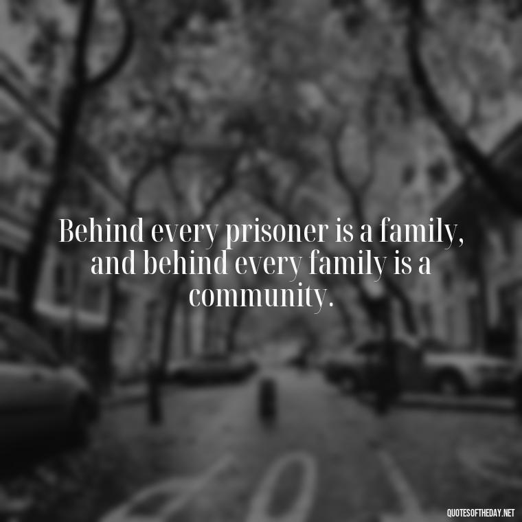 Behind every prisoner is a family, and behind every family is a community. - Incarcerated Loved Ones Quotes