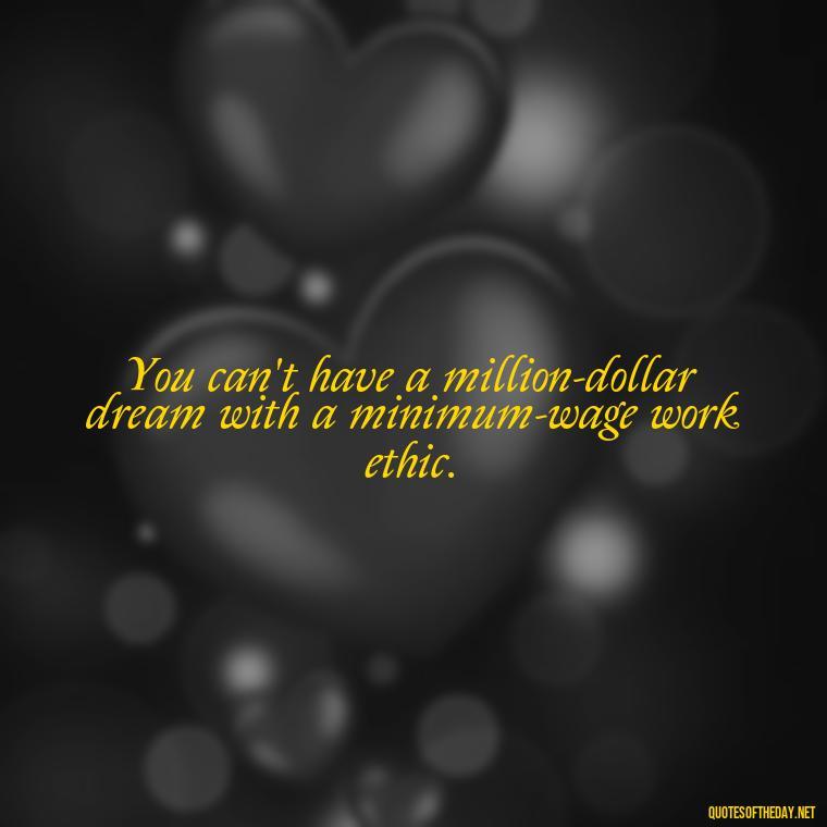 You can't have a million-dollar dream with a minimum-wage work ethic. - Love Relationship Tweet Quotes