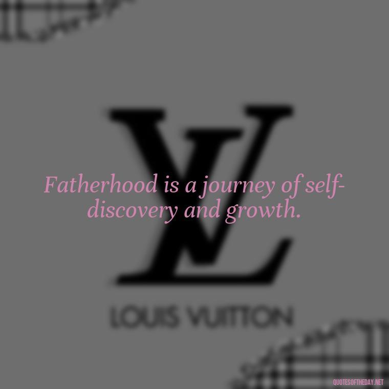 Fatherhood is a journey of self-discovery and growth. - Father And Son Love Quotes