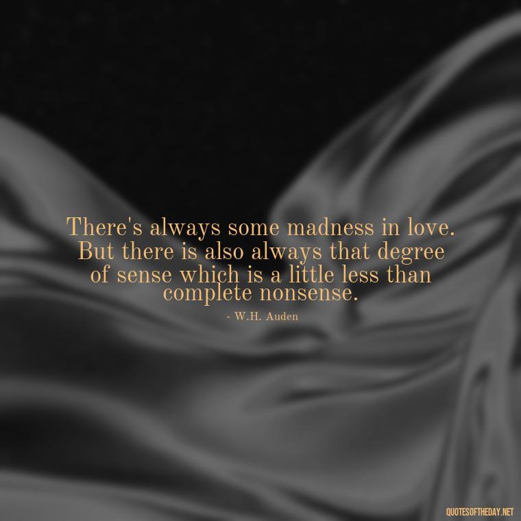 There's always some madness in love. But there is also always that degree of sense which is a little less than complete nonsense. - Love Obsessed Quotes