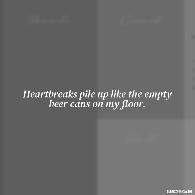 Heartbreaks pile up like the empty beer cans on my floor. - Lyrics Morgan Wallen Quotes Short