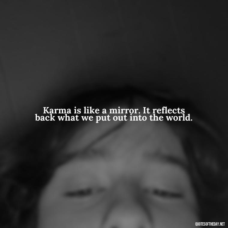 Karma is like a mirror. It reflects back what we put out into the world. - Karma Love Quotes