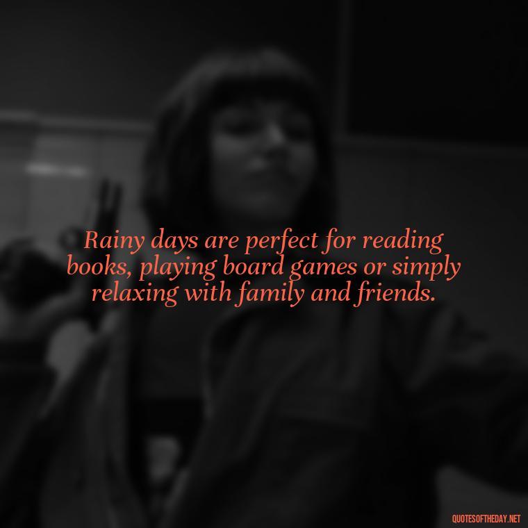 Rainy days are perfect for reading books, playing board games or simply relaxing with family and friends. - Rain Short Quotes