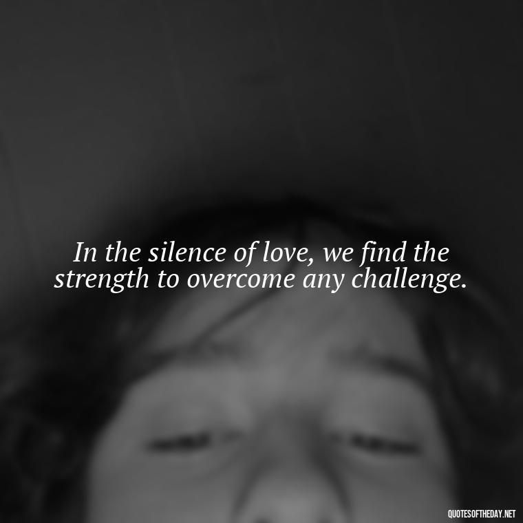 In the silence of love, we find the strength to overcome any challenge. - Love Touchy Quotes