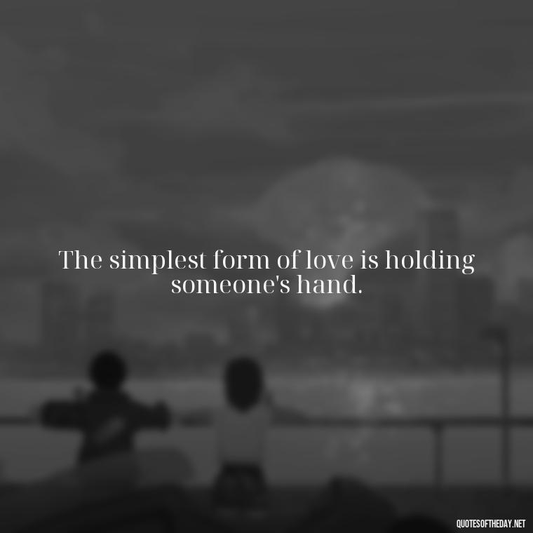 The simplest form of love is holding someone's hand. - Cute Simple Quotes About Love