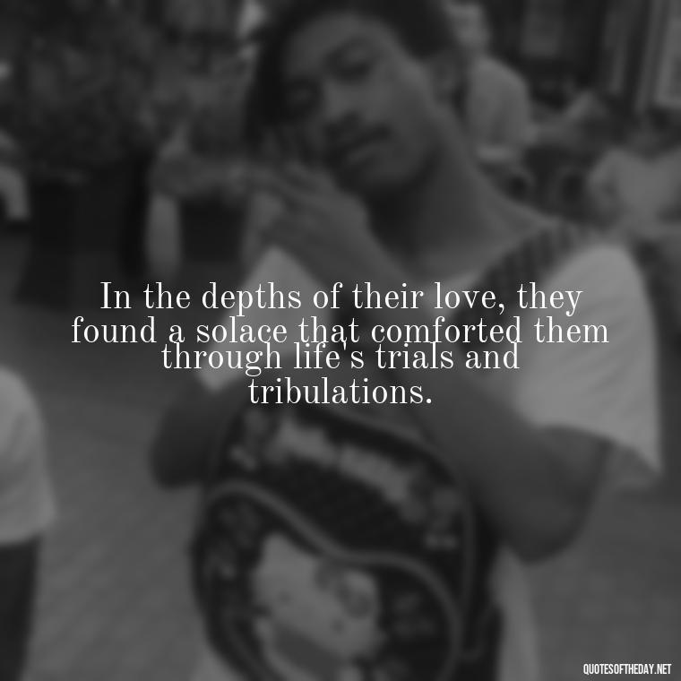 In the depths of their love, they found a solace that comforted them through life's trials and tribulations. - Love Quotes Romeo And Juliet