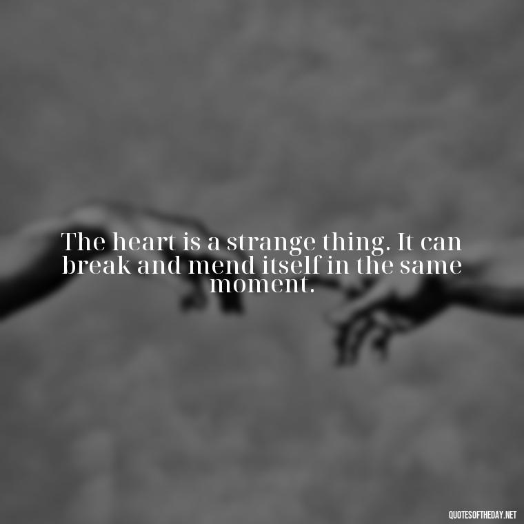 The heart is a strange thing. It can break and mend itself in the same moment. - Quotes From Hamlet About Love