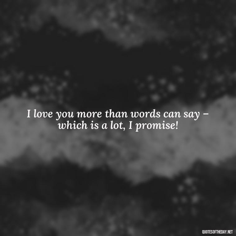 I love you more than words can say – which is a lot, I promise! - I Love You The Mostest Quotes