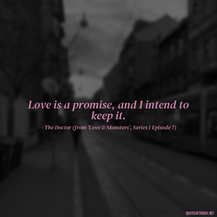 Love is a promise, and I intend to keep it. - Love Quotes From Doctor Who