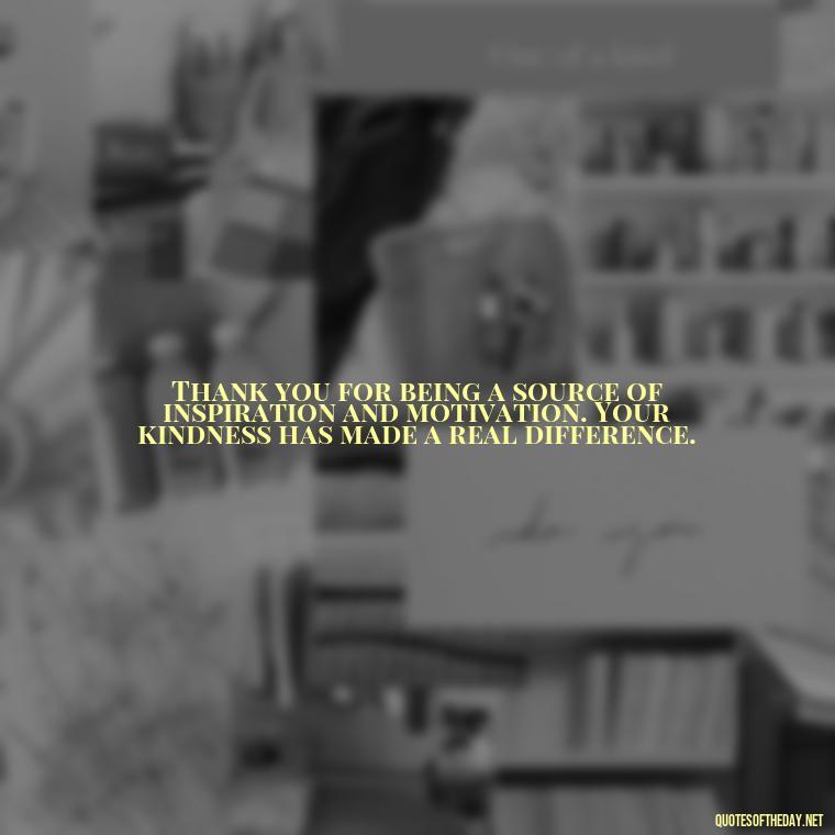 Thank you for being a source of inspiration and motivation. Your kindness has made a real difference. - Short Quotes Of Thanks