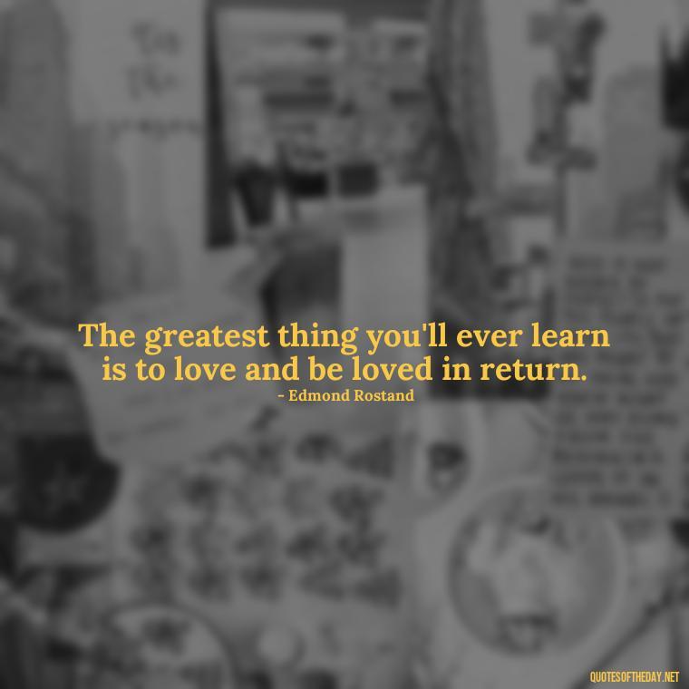 The greatest thing you'll ever learn is to love and be loved in return. - Most Beautiful Quotes About Love