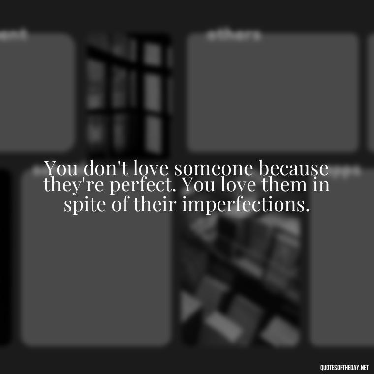 You don't love someone because they're perfect. You love them in spite of their imperfections. - Love Popular Quotes