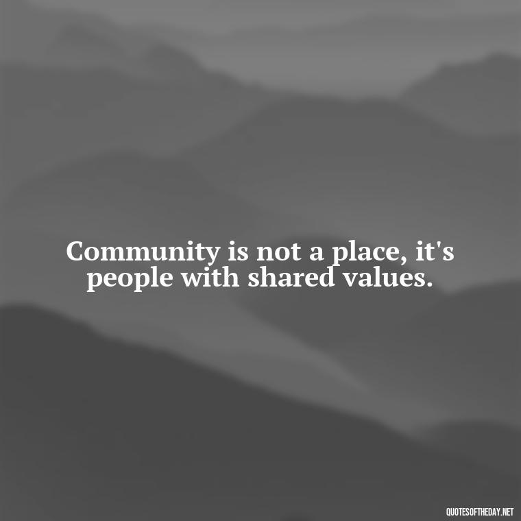 Community is not a place, it's people with shared values. - Short Quotes About Community