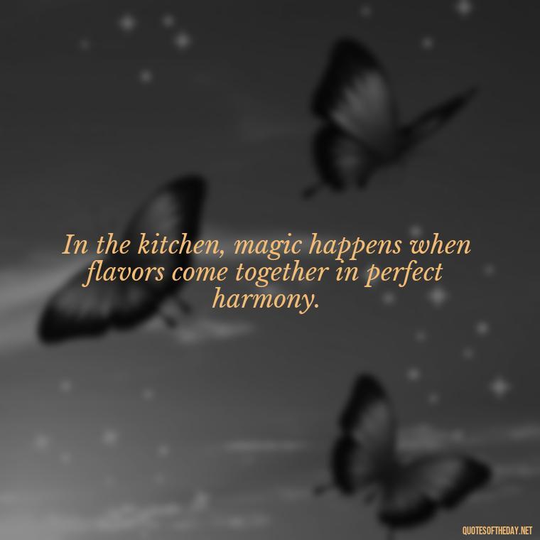 In the kitchen, magic happens when flavors come together in perfect harmony. - Cooking Quotes Short